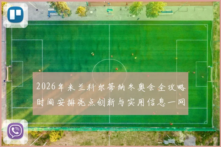 2026年米兰科尔蒂纳冬奥会全攻略时间安排亮点创新与实用信息一网打尽